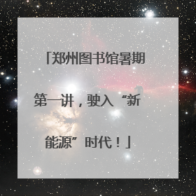 郑州图书馆暑期第一讲，驶入“新能源”时代！