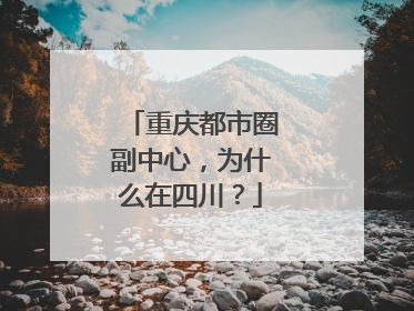 重庆都市圈副中心，为什么在四川？