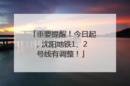 重要提醒！今日起，沈阳地铁1、2 号线有调整！