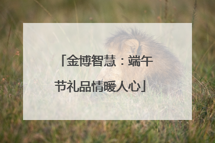 金博智慧：端午节礼品情暖人心