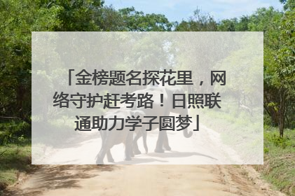 金榜题名探花里，网络守护赶考路！日照联通助力学子圆梦