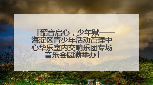 韶音启心，少年赋——海淀区青少年活动管理中心华乐室内交响乐团专场音乐会圆满举办