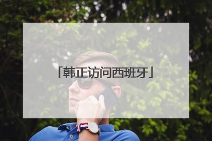韩正访问西班牙