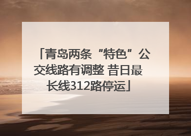 青岛两条“特色”公交线路有调整 昔日最长线312路停运