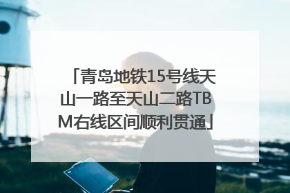 青岛地铁15号线天山一路至天山二路TBM右线区间顺利贯通