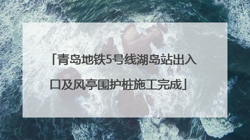 青岛地铁5号线湖岛站出入口及风亭围护桩施工完成