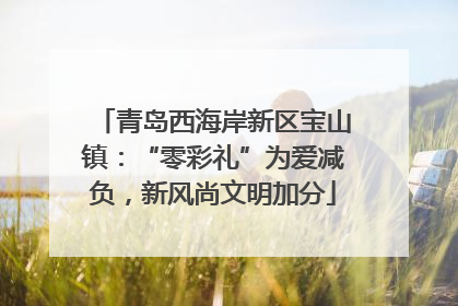 青岛西海岸新区宝山镇：“零彩礼”为爱减负，新风尚文明加分