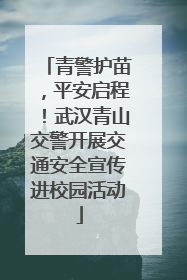 青警护苗，平安启程！武汉青山交警开展交通安全宣传进校园活动