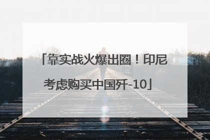 靠实战火爆出圈！印尼考虑购买中国歼-10