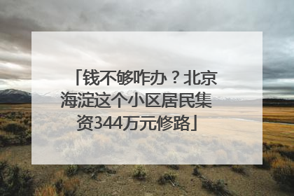 钱不够咋办？北京海淀这个小区居民集资344万元修路