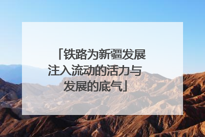 铁路为新疆发展注入流动的活力与发展的底气