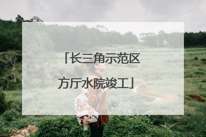 长三角示范区方厅水院竣工