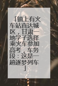 镇上有火车站直达城区，甘肃一地学子选择乘火车参加高考，车务段：这是一趟逐梦列车