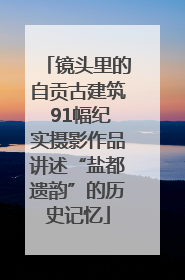 镜头里的自贡古建筑 91幅纪实摄影作品讲述“盐都遗韵”的历史记忆