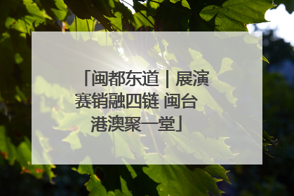 闽都东道｜展演赛销融四链 闽台港澳聚一堂