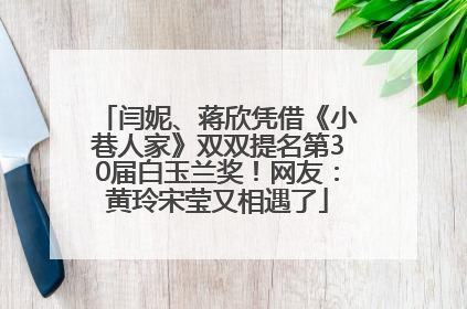 闫妮、蒋欣凭借《小巷人家》双双提名第30届白玉兰奖！网友：黄玲宋莹又相遇了