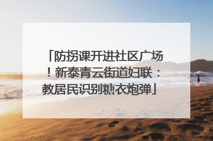 防拐课开进社区广场！新泰青云街道妇联：教居民识别糖衣炮弹