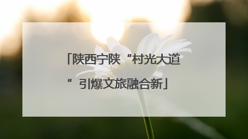 陕西宁陕“村光大道”引爆文旅融合新