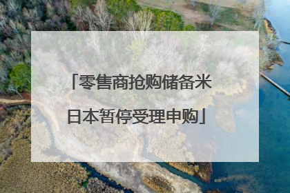 零售商抢购储备米 日本暂停受理申购