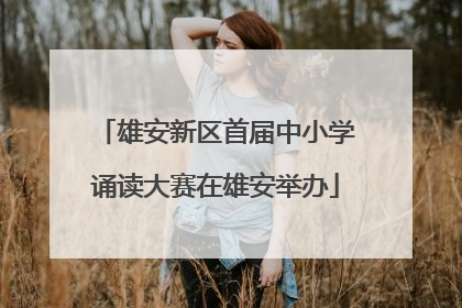 雄安新区首届中小学诵读大赛在雄安举办