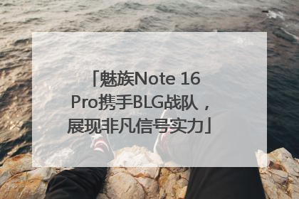 魅族Note 16 Pro携手BLG战队，展现非凡信号实力