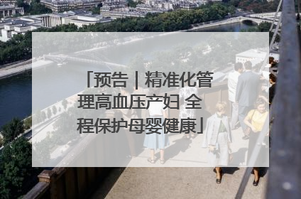 预告｜精准化管理高血压产妇 全程保护母婴健康