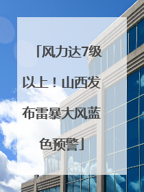 风力达7级以上！山西发布雷暴大风蓝色预警