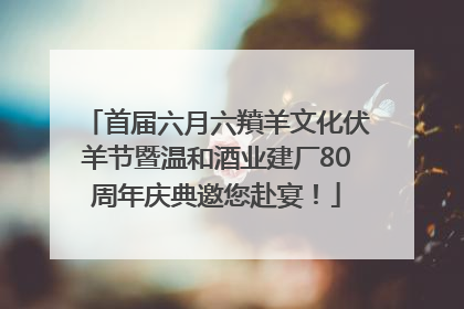 首届六月六羵羊文化伏羊节暨温和酒业建厂80周年庆典邀您赴宴！