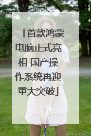 首款鸿蒙电脑正式亮相 国产操作系统再迎重大突破
