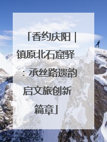 香约庆阳｜镇原北石窟驿：承丝路遗韵 启文旅创新篇章