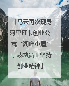 马云再次现身阿里打卡创业公寓“湖畔小屋”，鼓励员工坚持创业精神