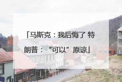 马斯克：我后悔了 特朗普：“可以”原谅