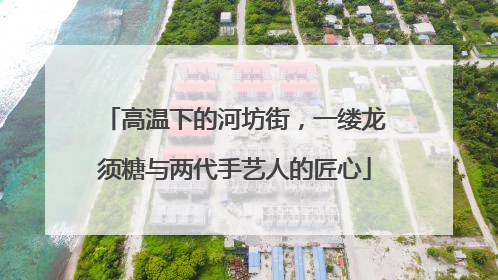 高温下的河坊街，一缕龙须糖与两代手艺人的匠心
