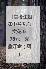 高考生姐妹中考考点卖花 6.78元一支藏好意（图）
