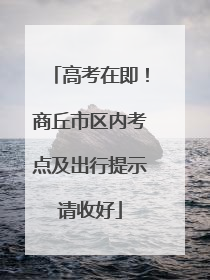 高考在即！商丘市区内考点及出行提示请收好