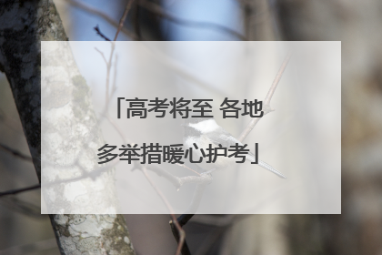 高考将至 各地多举措暖心护考