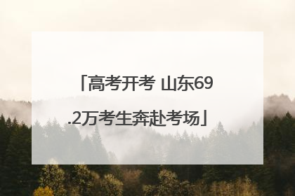 高考开考 山东69.2万考生奔赴考场