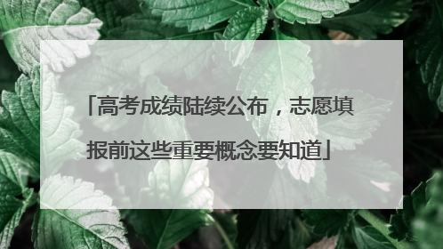 高考成绩陆续公布，志愿填报前这些重要概念要知道