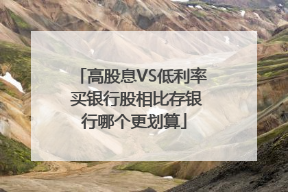 高股息VS低利率 买银行股相比存银行哪个更划算