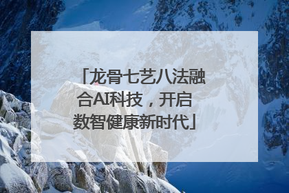 龙骨七艺八法融合AI科技，开启数智健康新时代