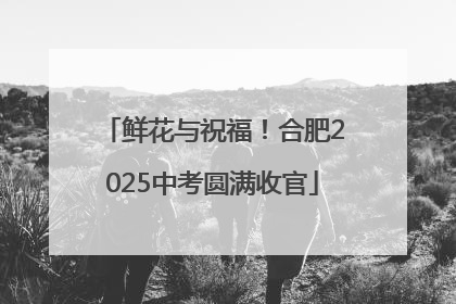 鲜花与祝福！合肥2025中考圆满收官