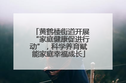 黄鹤楼街道开展“家庭健康促进行动”，科学养育赋能家庭幸福成长