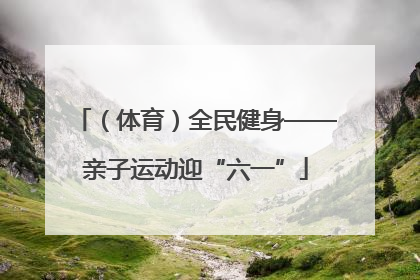 （体育）全民健身——亲子运动迎“六一”