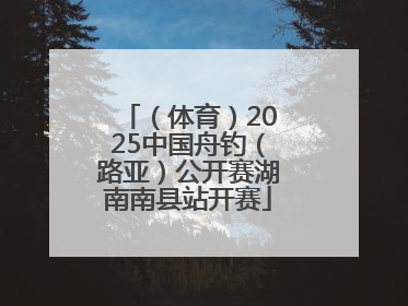 （体育）2025中国舟钓（路亚）公开赛湖南南县站开赛