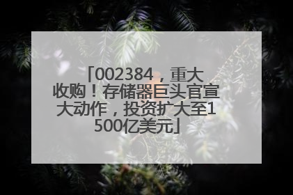 002384，重大收购！存储器巨头官宣大动作，投资扩大至1500亿美元