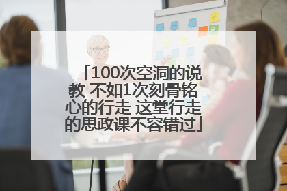 100次空洞的说教 不如1次刻骨铭心的行走 这堂行走的思政课不容错过