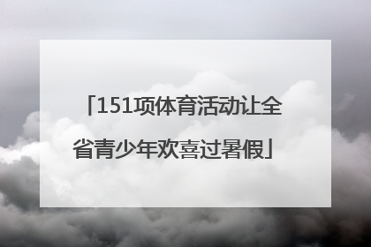 151项体育活动让全省青少年欢喜过暑假