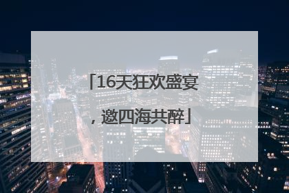 16天狂欢盛宴，邀四海共醉