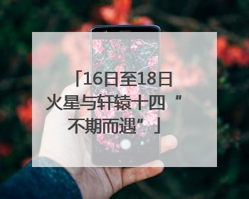 16日至18日火星与轩辕十四“不期而遇”