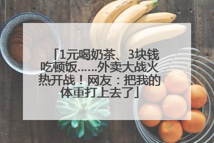 1元喝奶茶、3块钱吃顿饭……外卖大战火热开战！网友：把我的体重打上去了